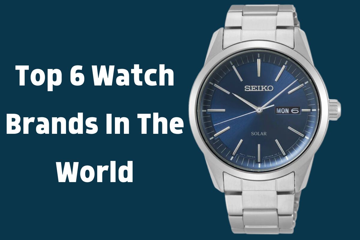 Top 6 Watch Brands In The World: Luxury and High Quality